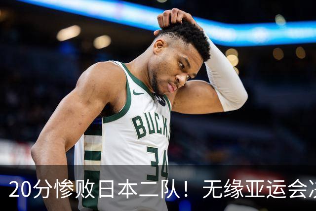 20分惨败日本二队！无缘亚运会决赛，中国男篮的时代终结了？